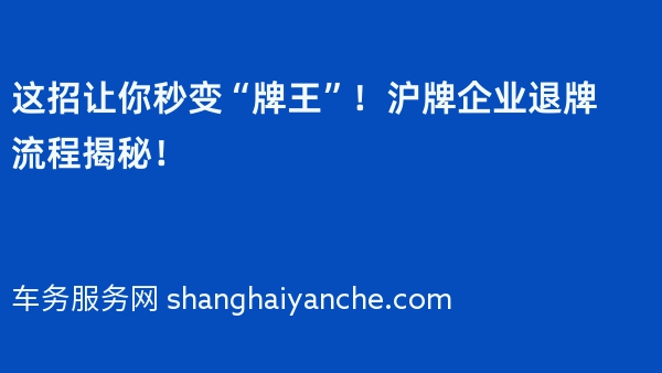 这招让你秒变“牌王”！沪牌企业退牌流程揭秘！