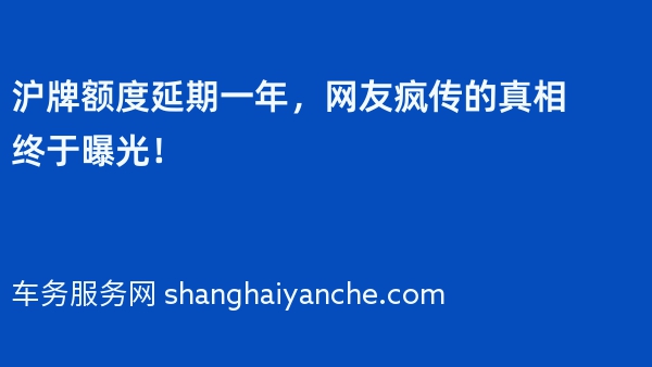 2024年沪牌额度延期一年，网友疯传的真相终于曝光！