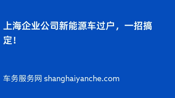 上海企业公司新能源车过户，一招搞定！