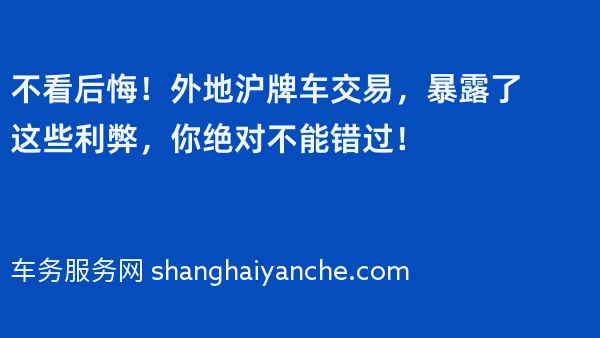 不看后悔！外地沪牌车交易，暴露了这些利弊，你绝对不能错过！