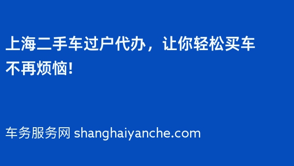 上海二手车过户代办，让你轻松买车不再烦恼!