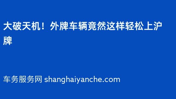 大破天机！外牌车辆竟然这样轻松上沪牌