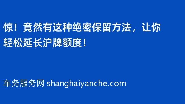 惊！竟然有这种绝密保留方法，让你轻松延长沪牌额度！