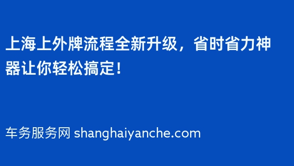 上海上外牌流程全新升级，省时省力神器让你轻松搞定！