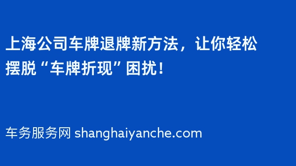 上海公司车牌退牌新方法，让你轻松摆脱“车牌折现”困扰！