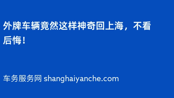 外牌车辆竟然这样神奇回上海，不看后悔！