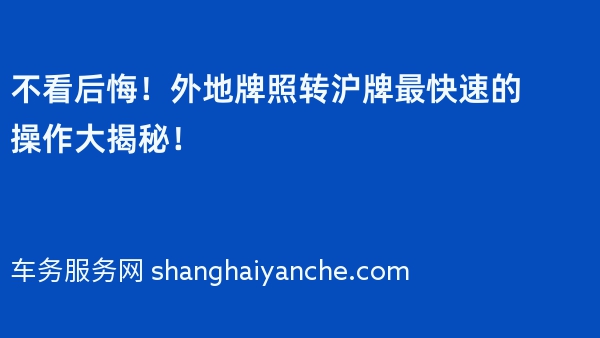 不看后悔！外地牌照转沪牌最快速的操作大揭秘！