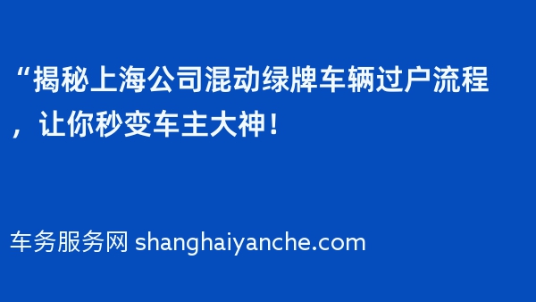 “揭秘上海公司混动绿牌车辆过户流程，让你秒变车主大神！