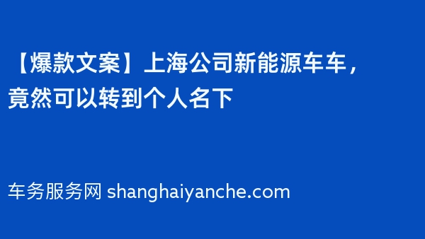 【爆款文案】上海公司新能源车车，竟然可以转到个人名下