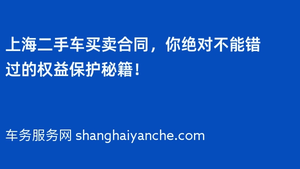 上海二手车买卖合同，你绝对不能错过的权益保护秘籍！