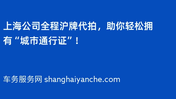 上海公司全程沪牌代拍，助你轻松拥有“城市通行证”！