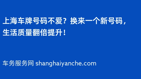 上海车牌号码不爱？换来一个新号码，生活质量翻倍提升！