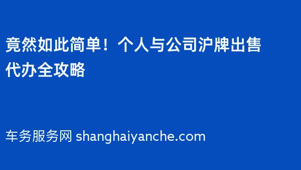 竟然如此简单！个人与公司沪牌出售代办全攻略