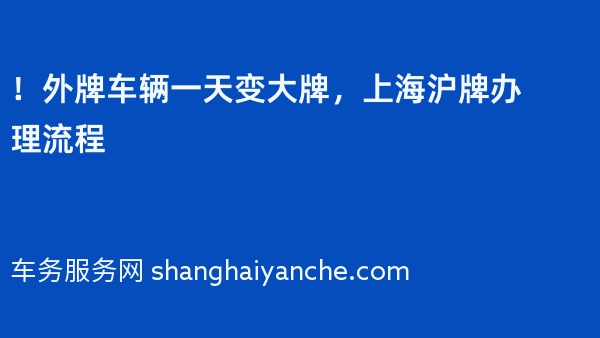 ！2024年外牌车辆一天变大牌，上海沪牌办理流程