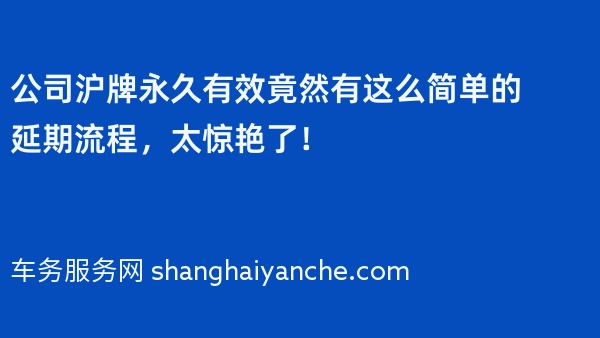 公司沪牌永久有效竟然有这么简单的延期流程，太惊艳了！