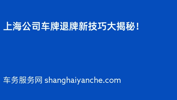 上海公司车牌退牌新技巧大揭秘！