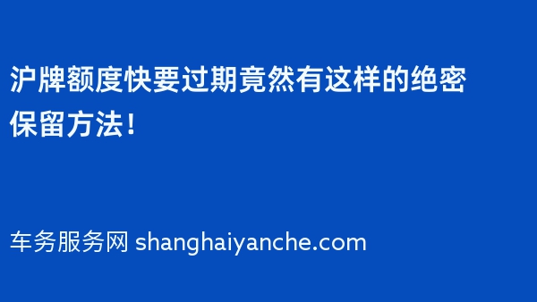 沪牌额度快要过期竟然有这样的绝密保留方法！