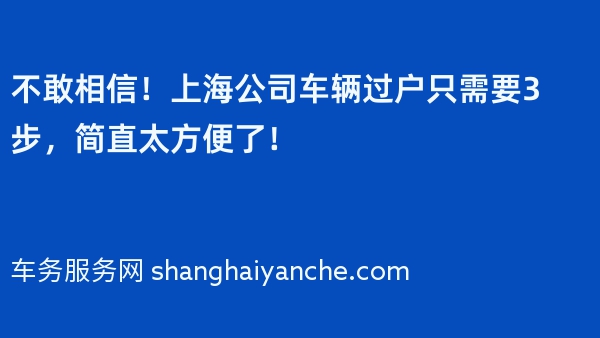 不敢相信！上海公司车辆过户只需要3步，简直太方便了！