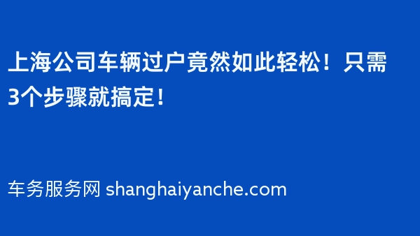 上海公司车辆过户竟然如此轻松！只需3个步骤就搞定！