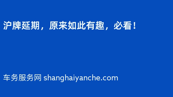 沪牌延期，原来如此有趣，必看！