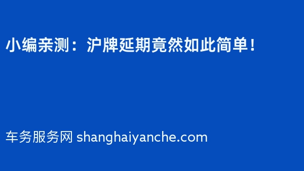 小编亲测：沪牌延期竟然如此简单！