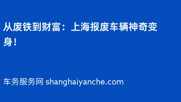 从废铁到财富：上海报废车辆神奇变身！