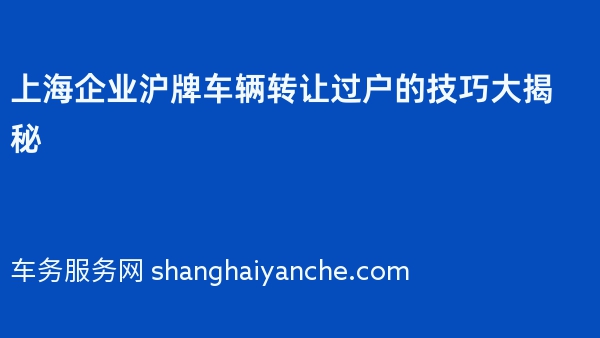 上海企业沪牌车辆转让过户的技巧大揭秘