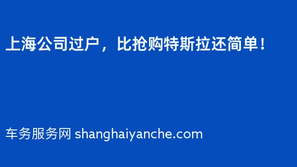 上海公司过户，比抢购特斯拉还简单！