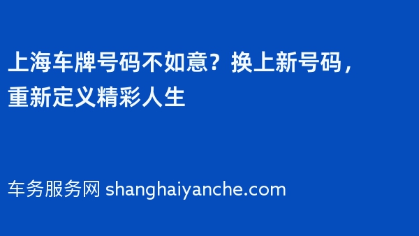 上海车牌号码不如意？换上新号码，重新定义精彩人生