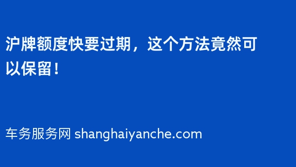 沪牌额度快要过期，这个方法竟然可以保留！