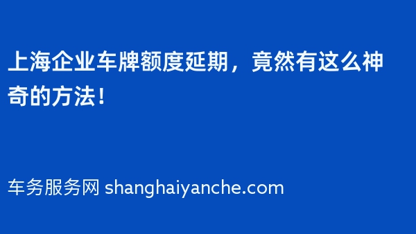 上海企业车牌额度延期，竟然有这么神奇的方法！