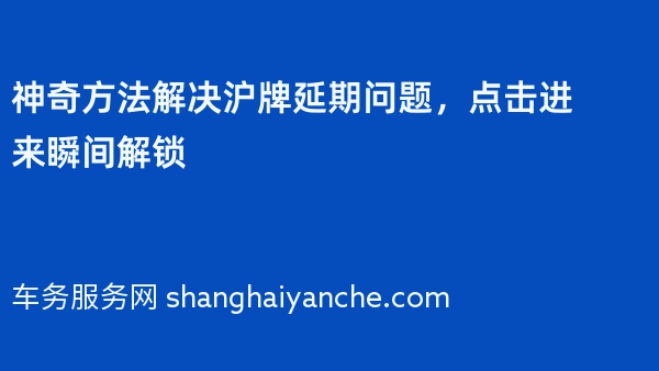 神奇方法解决沪牌延期问题，点击进来瞬间解锁