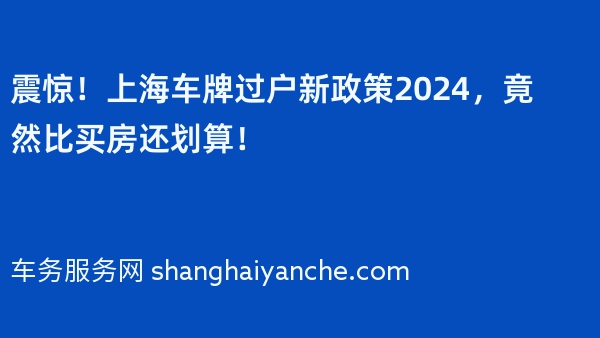 震惊！上海车牌过户新政策2024，竟然比买房还划算！