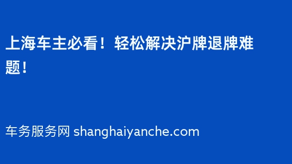 上海车主必看！轻松解决沪牌退牌难题！