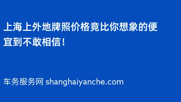 上海上外地牌照价格竟比你想象的便宜到不敢相信！