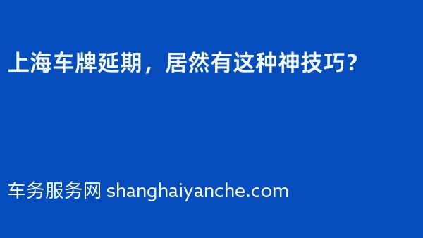 上海车牌延期，居然有这种神技巧？