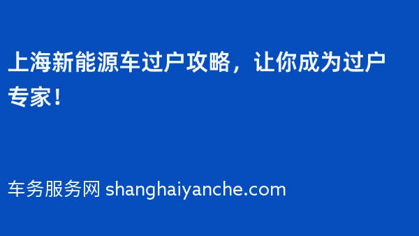 上海新能源车过户攻略，让你成为过户专家！