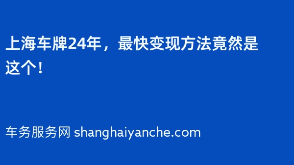 上海车牌24年，最快变现方法竟然是这个！