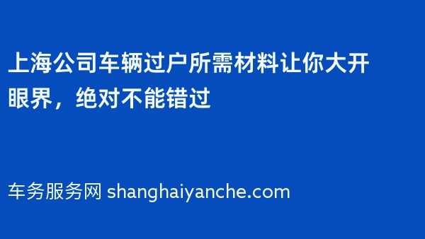 上海公司车辆过户所需材料让你大开眼界，绝对不能错过