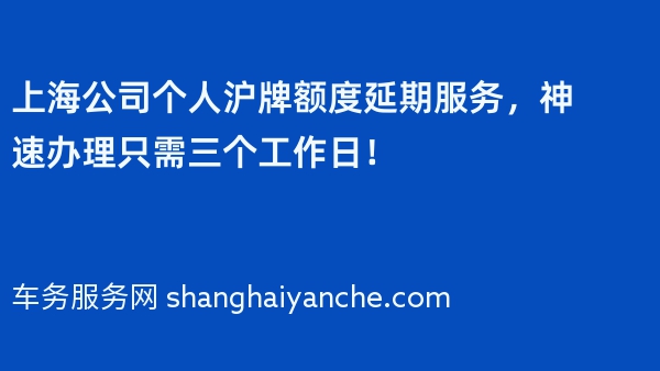 上海公司个人沪牌额度延期服务，神速办理只需三个工作日！