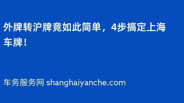 外牌转沪牌竟如此简单，4步搞定上海车牌！