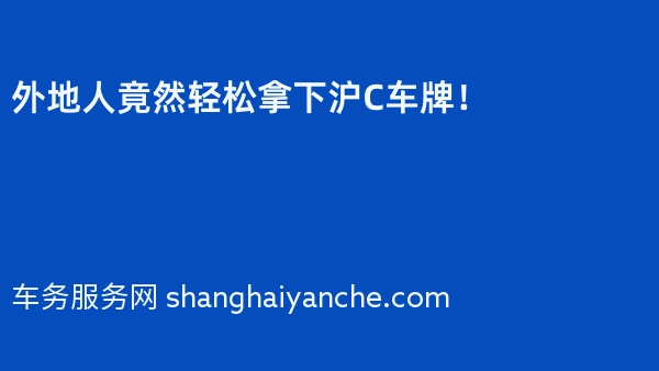 外地人竟然轻松拿下沪C车牌！