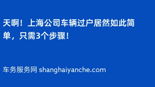 天啊！上海公司车辆过户居然如此简单，只需3个步骤！