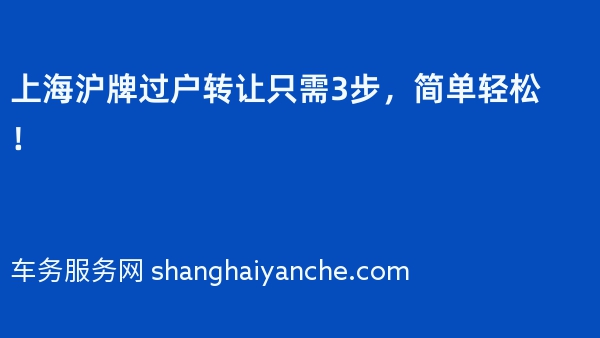 上海沪牌过户转让只需3步，简单轻松！