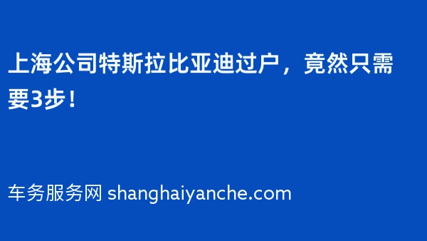 上海公司特斯拉比亚迪过户，竟然只需要3步！